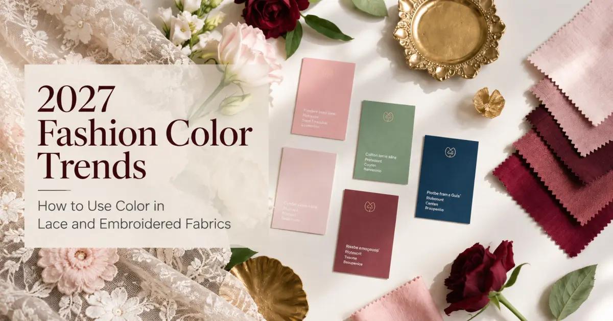 2027 Fashion Color Trends: How to Use Color in Lace and Embroidered Fabrics